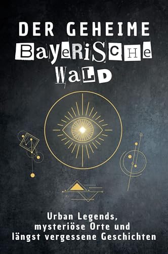 Der geheime Bayerischer Wald: Urban Legends, mysteriöse Orte und längst vergessene Geschichten. Geschenk für Fans von Grusel und Mystery, Halloween, True Crime, Reise