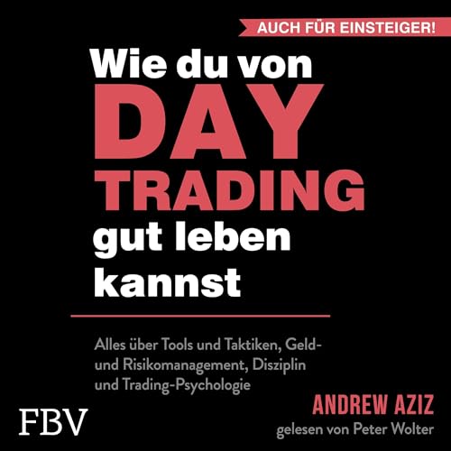 Wie du von Daytrading gut leben kannst: Alles über Tools und Taktiken, Geld- und Risikomanagement, Disziplin und Trading-Psychologie