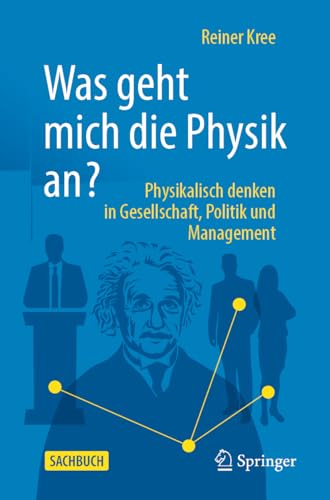 Was geht mich die Physik an?: Physikalisch denken in Gesellschaft, Politik und Management.