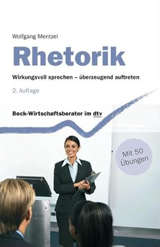 Rhetorik: Wirkungsvoll sprechen - überzeugend auftreten (Beck-Wirtschaftsberater im dtv)