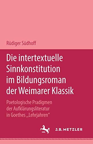 Die intertextuelle Sinnkonstitution im Bildungsroman der Weimarer Klassik: Poetologische Paradigmen der Aufklärungsliteratur in Goethes "Lehrjahren"