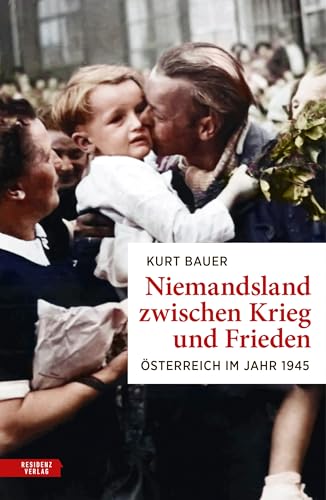 Niemandsland zwischen Krieg und Frieden: Österreich im Jahr 1945