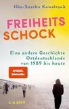 Freiheitsschock: Eine andere Geschichte Ostdeutschlands von 1989 bis heute