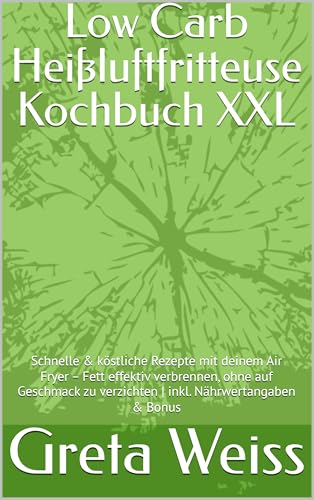 Low Carb Heißluftfritteuse Kochbuch XXL: Schnelle & köstliche Rezepte mit deinem Air Fryer – Fett effektiv verbrennen, ohne auf Geschmack zu verzichten | inkl. Nährwertangaben & Bonus