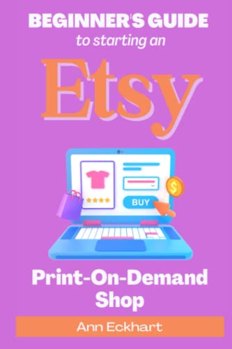 Beginner's Guide To Starting An Etsy Print-On-Demand Shop: How To Start Your Own POD Business Selling Clothing, Home Décor, Gifts & More (Beginner Guide Books, Band 5)