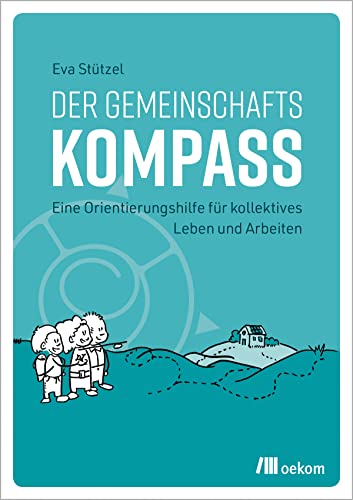 Der Gemeinschaftskompass: Eine Orientierungshilfe für kollektives Leben und Arbeiten. Leitfaden für erfolgreiche gemeinschaftliche Projekte, nachhaltiges Zusammenleben und effektive Gruppenarbeit