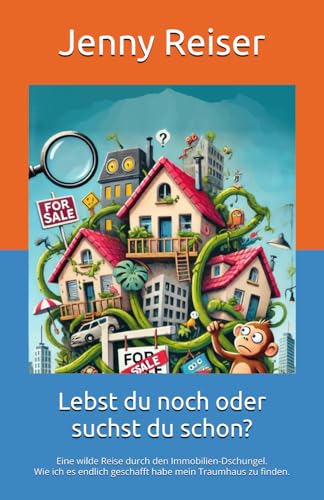 Lebst du noch oder suchst du schon?: Eine wilde Reise durch den Immobilien-Dschungel. Wie ich es endlich geschafft habe mein Traumhaus zu finden.