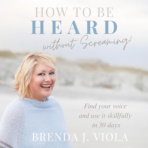 How to Be Heard Without Screaming!: Find Your Voice and Use It Skillfully in 30 Days