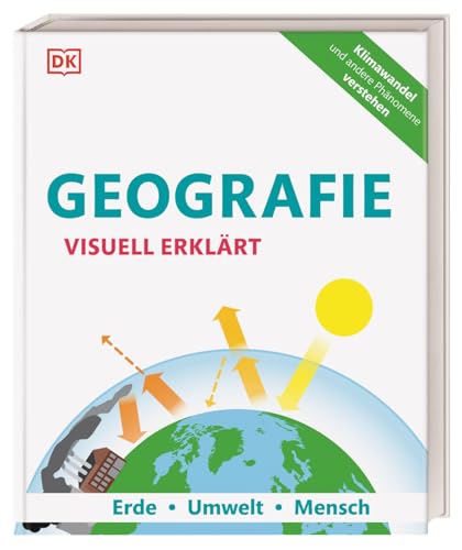 Geografie visuell erklärt: Erde, Umwelt, Mensch. Klimawandel und andere Phänomene verstehen