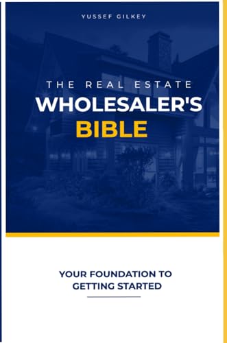 THE REAL ESTATE WHOLESALER'S BIBLE: YOUR FOUNDATION TO GETTING STARTED