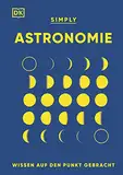 SIMPLY. Astronomie: Wissen auf den Punkt gebracht. Visuelles Nachschlagewerk zu den Zusammenhängen und Auswirkungen der Kräfte im Universum