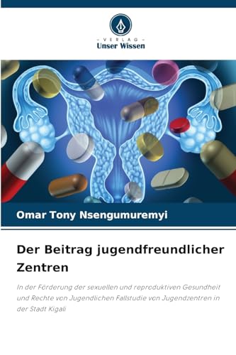 Der Beitrag jugendfreundlicher Zentren: In der Förderung der sexuellen und reproduktiven Gesundheit und Rechte von Jugendlichen Fallstudie von Jugendzentren in der Stadt Kigali