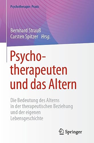 Psychotherapeuten und das Altern: Die Bedeutung des Alterns in der therapeutischen Beziehung und der eigenen Lebensgeschichte (Psychotherapie: Praxis)