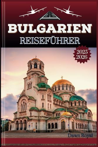 Bulgarien Reiseführer 2025-2026: Eine immersive Reise durch zeitlose Landschaften, gefühlvolle Traditionen und verborgene Wunder Osteuropas
