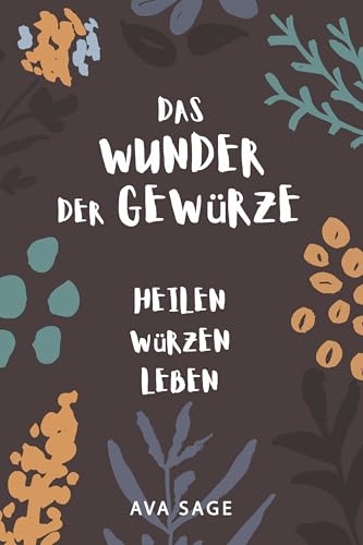 Das Wunder der Gewürze: Heilen, Würzen, Leben. Wie heimische und exotische Gewürze deine Gesundheit stärken und deinen Körper und Geist ins Gleichgewicht bringen. Inkl. Rezepte