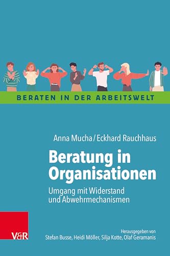 Beratung in Organisationen: Umgang mit Widerstand und Abwehrmechanismen (Beraten in der Arbeitswelt)