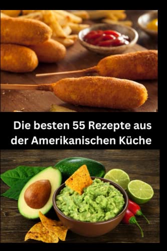 Die besten 55 Rezepte aus der Amerikanischen Küche: 55 authentische Rezepte aus den USA - Soulfood, BBQ, Klassiker und mehr, 55 einfache und ... Mittagessen, Abendessen und Desserts
