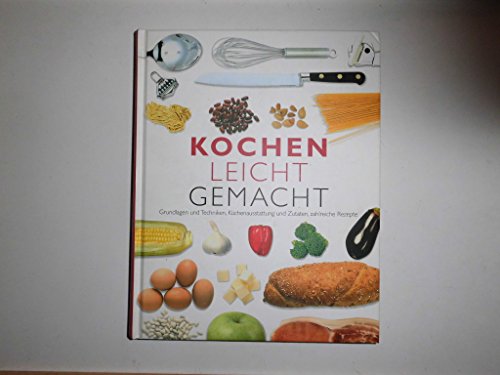 Kochen leicht gemacht. Grundlagen und Techniken, Küchenausstattung und Zutaten, zahlreiche Rezepte.