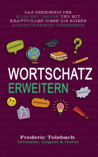 Wortschatz erweitern: Das Geheimnis der Eloquenz lernen und mit kraftvollen Ideen die eigene Ausdrucksweise verbessern