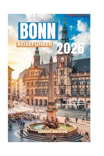 BONN REISEFÜHRER 2025: Die Geheimnisse von Beethovens Stadt und darüber hinaus"