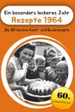 Ein besonders leckeres Jahr - Rezepte 1964: Die 80 besten Koch- und Backrezepte (Jahrgangsbücher, Band 5)