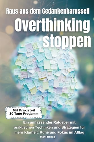 Overthinking stoppen – raus aus dem Gedankenkarussell: Ein umfassender Ratgeber mit praktischen Techniken und Strategien für mehr Klarheit, Ruhe und Fokus im Alltag