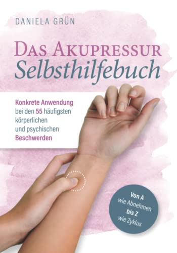 Das Akupressur Selbsthilfebuch - Konkrete Anwendung bei den 55 häufigsten körperlichen und psychischen Beschwerden. Von A wie Abnehmen bis Z wie Zyklus