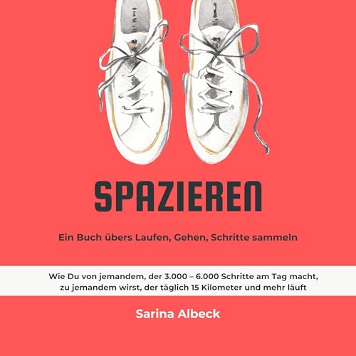 Spazieren: Ein Buch übers Laufen, Gehen, Schritte sammeln: Wie Du von jemandem, der 3.000 – 6.000 Schritte am Tag macht, zu jemandem wirst, der täglich 15 Kilometer und mehr läuft