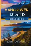 Vancouver Island Reiseführer 2024–2025: Ihr unverzichtbarer Leitfaden zu versteckten Schätzen, lokalen Aromen, Restaurants, luxuriösen Aufenthalten ... perfektes Abenteuer im pazifischen Nordwesten