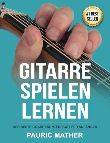 Gitarre Spielen Lernen: Der beste Gitarrenunterricht für Anfänger (Gitarre leicht gemacht – Zum Lernen und Spielen)