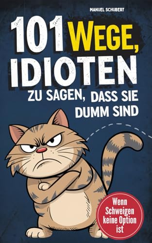 101 Wege Idioten zu sagen, dass sie dumm sind: Wenn Schweigen keine Option mehr ist - Mit Stil, Sarkasmus & smarter Überheblichkeit | Der ultimative Leitfaden für mentale Selbstverteidigung