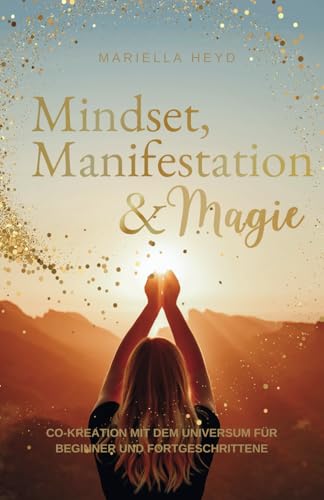 Mindset, Manifestation & Magie: Co-Kreation mit dem Universum für Beginner und Fortgeschrittene