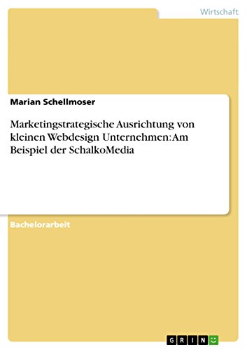 Marketingstrategische Ausrichtung von kleinen Webdesign Unternehmen: Am Beispiel der SchalkoMedia