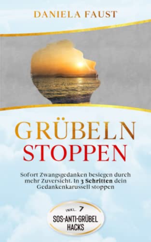 Grübeln stoppen: Sofort Zwangsgedanken besiegen durch mehr Zuversicht. In 3 Schritten dein Gedankenkarussell stoppen (Ändere deine Gedanken)