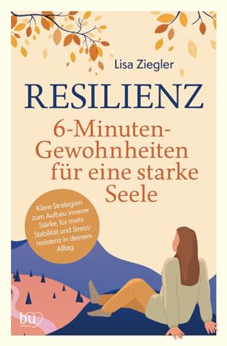 Resilienz – 6-Minuten-Gewohnheiten für eine starke Seele - Klare Strategien zum Aufbau innerer Stärke, für mehr Stabilität und Stressresistenz in deinem Alltag