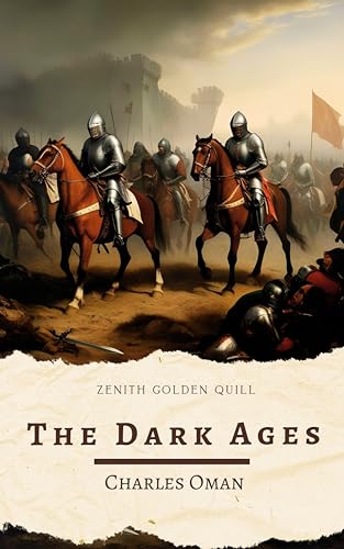 The Dark Ages: A Definitive History of Europe's Forgotten Centuries by Charles Oman (English Edition)