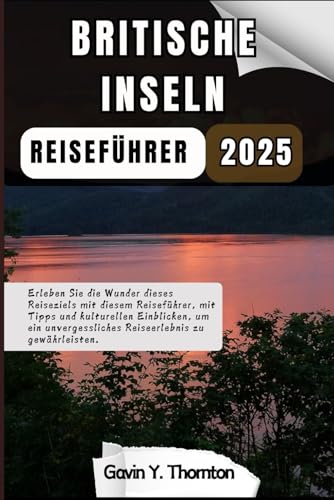 Britische Inseln Reiseführer 2025: Erleben Sie die Wunder dieses Reiseziels mit diesem Reiseführer, mit Tipps und kulturellen Einblicken, um ein ... (Reisende Geschichten Reiseführer-Serie)