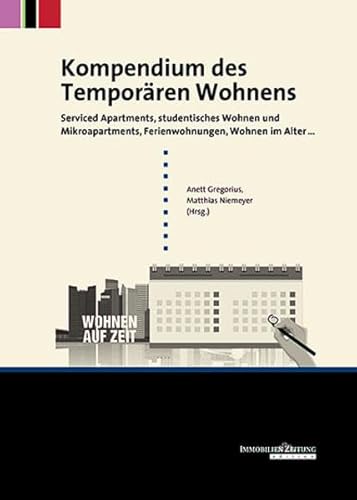 Kompendium des Temporären Wohnens: Serviced Apartments, studentisches ­Wohnen und ­Mikroapartments, ­Ferienwohnungen, Wohnen im Alter ...