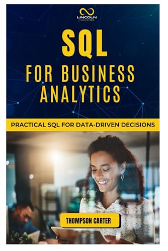 SQL FOR BUSINESS ANALYTICS: Practical SQL for Data-Driven Decisions