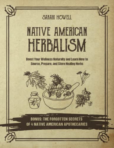 Native American Herbalism: Boost Your Wellness Naturally and Learn How to Source, Prepare, and Store Healing Herbs. Bonus: The Forgotten Secrets of 4 Native American Apothecaries
