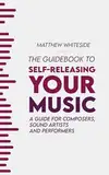 The Guidebook to Self-Releasing Your Music: A Guide for Composers, Sound Artists and Performers (English Edition)