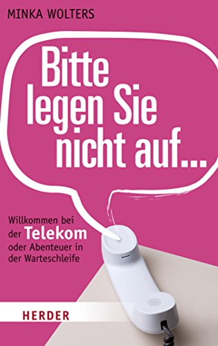 Bitte legen Sie nicht auf...: Willkommen bei der Telekom oder Abenteuer in der Warteschleife