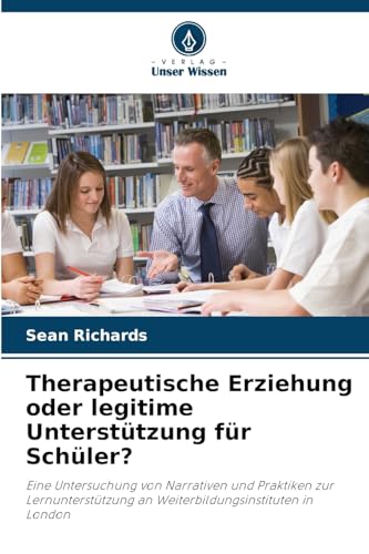 Therapeutische Erziehung oder legitime Unterstützung für Schüler?: Eine Untersuchung von Narrativen und Praktiken zur Lernunterstützung an Weiterbildungsinstituten in London