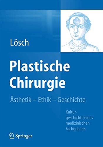 Plastische Chirurgie – Ästhetik Ethik Geschichte: Kulturgeschichte eines medizinischen Fachgebiets