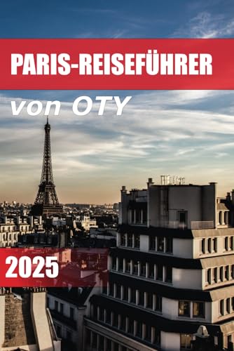 PARIS-REISEFÜHRER 2025: Entdecken Sie Top-Attraktionen, die besten Cafés und Restaurants, Budgettipps und ultimative Reiserouten mit dem französischen Sprachführer