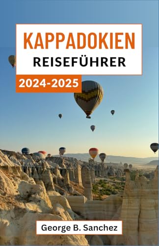 Kappadokien Reiseführer 2024-2025: Eine Reise durch die mystischen Täler und antiken Wunder der Türkei