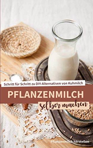 Pflanzenmilch selber machen: Vegane Milch selbst herstellen für ein gesundes und nachhaltiges Leben
