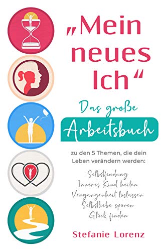 „Mein neues Ich“ - Das große Arbeitsbuch zu den 5 Themen, die dein Leben verändern werden: Selbstfindung, Inneres Kind heilen, Vergangenheit loslassen, Selbstliebe spüren, Glück finden