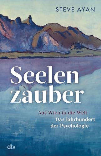 Seelenzauber: Aus Wien in die Welt – Das Jahrhundert der Psychologie | Die Geschichte der Psychotherapie und ihrer Protagonisten: erstmals umfassend beleuchtet und fulminant erzählt