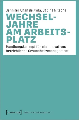 Wechseljahre am Arbeitsplatz: Handlungskonzept für ein innovatives betriebliches Gesundheitsmanagement (Arbeit und Organisation)